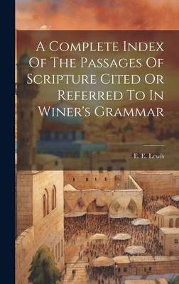 A Complete Index Of The Passages Of Scripture Cited Or Referred To In Winer's Grammar - Lewis, E E