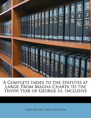 A Complete Index to the Statutes at Large: From Magna Charta to the Tenth Year of George III. Inclusive - Britain, Great, and Ruffhead, Owen