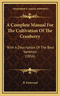 A Complete Manual For The Cultivation Of The Cranberry: With A Description Of The Best Varieties (1856)