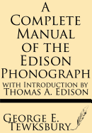 A Complete Manual of the Edison Phonograph with Introduction by Thomas A. Edison - Tewksbury, George E