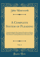 A Complete System of Pleading, Vol. 4: Comprehending the Most Approved Precedents and Forms of Practice; Chiefly Consisting of Such as Have Never Before Been Printed; Containing Indictments, Informations, &C (Classic Reprint)