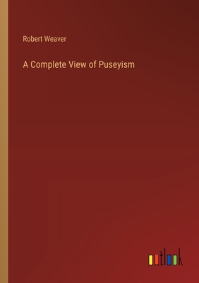 A Complete View of Puseyism - Weaver, Robert