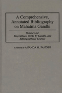 A Comprehensive, Annotated Bibliography on Mahatma Gandhi: Volume One, Biographies, Works by Gandhi, and Bibliographical Sources