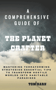 A Comprehensive Guide of The Planet Crafter: Mastering Terraforming Strategies Essential Tips to Transform Hostile Worlds into Habitable Paradises
