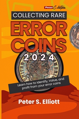 A Comprehensive Guide to Collecting Rare Error Coins in 2024: Learn how to Identify, Value, and profit from your error coins. - Elliott, Peter S