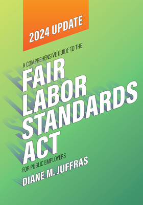 A Comprehensive Guide to the Fair Labor Standards Act for Public Employers - Juffras, Diane M