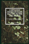 A Comprehensive Guidebook on Delicious Wild Plants and Herbs Edible for Eating: Unlocking the rich flavors and nutritional benefits of the natural world.