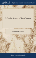 A Concise Account of North America: Containing a Description of the Several British Colonies on That Continent, as to Their Situation, Extent, Climate, Also of the Interior, or Westerly Parts of the Country