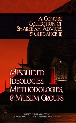 A Concise Collection of Sharee'ah Advices & Guidance (1): Misguided Ideologies, Methodologies, & Muslim Groups - Ibn-Abelahyi Al-Amreekee, Abu Sukhailah
