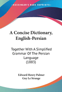 A Concise Dictionary, English-Persian: Together With A Simplified Grammar Of The Persian Language (1883)