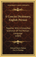 A Concise Dictionary, English-Persian: Together with a Simplified Grammar of the Persian Language