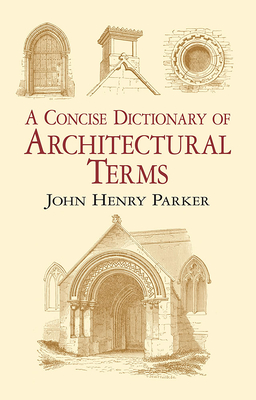 A Concise Dictionary of Architectural Terms: Illustrated - Parker, John Henry