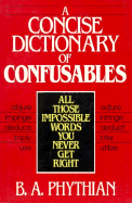 A Concise Dictionary of Confusables: All Those Impossible Words You Never Get Right - Phythian, B a