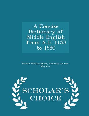 A Concise Dictionary of Middle English from A.D. 1150 to 1580 - Scholar's Choice Edition - Skeat, Walter William, and Mayhew, Anthony Lawson