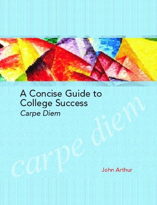 A Concise Guide to College Success: Carpe Diem - Arthur, John