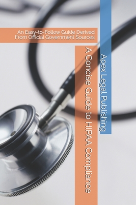 A Concise Guide to HIPAA Compliance: An Easy-to-Follow Guide Derived From Official Government Sources - Slattery, Lucas M (Editor), and Publishing, Apex Legal