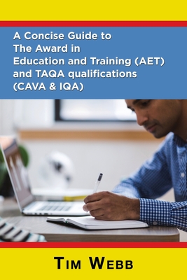 A Concise Guide to The Award in Education and Training (AET) and TAQA qualifications (CAVA & IQA) - Webb, Tim