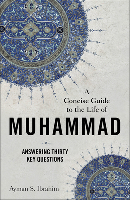 A Concise Guide to the Life of Muhammad: Answering Thirty Key Questions - Ibrahim, Ayman S