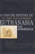A Concise History of Euthanasia: Life, Death, God and Medicine