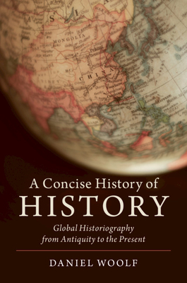 A Concise History of History: Global Historiography from Antiquity to the Present - Woolf, Daniel