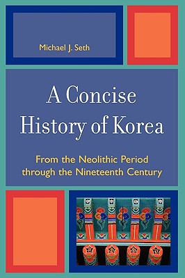 A Concise History of Korea: From the Neolithic Period Through the Nineteenth Century - Seth, Michael J