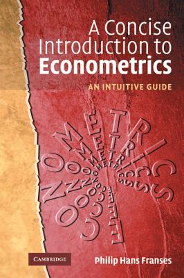 A Concise Introduction to Econometrics: An Intuitive Guide - Franses, Philip Hans