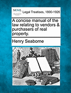 A Concise Manual of the Law Relating to Vendors & Purchasers of Real Property.