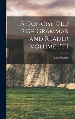 A Concise Old Irish Grammar and Reader Volume pt 1 - Pokorny, Julius