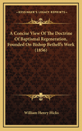 A Concise View of the Doctrine of Baptismal Regeneration, Founded on Bishop Bethell's Work (1856)