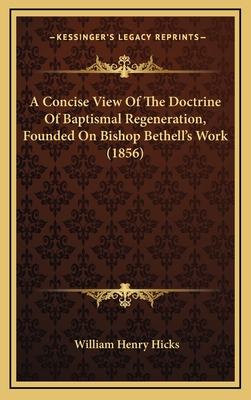 A Concise View of the Doctrine of Baptismal Regeneration, Founded on Bishop Bethell's Work (1856) - Hicks, William Henry