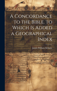 A Concordance to the Bible. to Which Is Added a Geographical Index