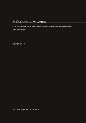 A Concrete Atlantis: U.S. Industrial Building and European Modern Architecture - Banham, Reyner