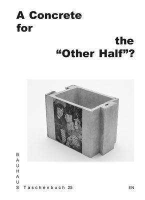 A Concrete for the "Other Half"?: Bauhaus Taschenbuch 25 - Berger, Mya, and Davalos, David (Text by), and Kollarov, Denisa (Text by)