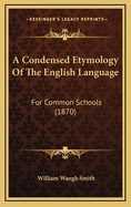 A Condensed Etymology of the English Language: For Common Schools (1870)