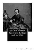 A Confederate Surgeon's Letters to His Wife - Welch, Spencer Glasgow