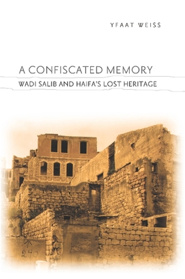 A Confiscated Memory: Wadi Salib and Haifa's Lost Heritage - Weiss, Yfaat