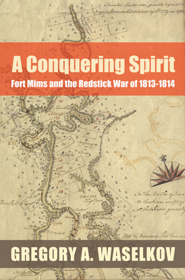 A Conquering Spirit: Fort Mims and the Redstick War of 1813-1814 - Waselkov, Gregory A, Dr., PH.D.