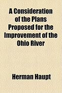 A Consideration of the Plans Proposed for the Improvement of the Ohio River