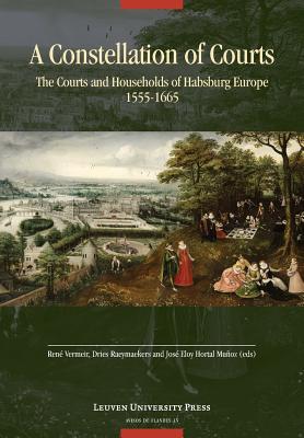 A Constellation of Courts: The Courts and Households of Habsburg Europe, 1555-1665 - Vermeir, Rene (Editor), and Raeymaekers, Dries (Editor), and Hortal Munoz, Jose Eloy (Editor)