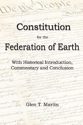 A Constitution for the Federation of Earth: With Historical Introduction, Commentary and Conclusion - Martin, Glen T, Dr. (Introduction by)