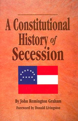 A Constitutional History Secession - Graham, John, and Livingston, Donald (Foreword by)
