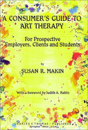 A Consumer's Guide to Art Therapy: For Prospective Employers, Clients & Students