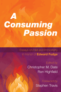 A Consuming Passion: Essays on Hell and Immortality in Honor of Edward Fudge