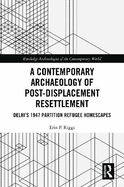 A Contemporary Archaeology of Post-Displacement Resettlement: Delhi's 1947 Partition Refugee Homescapes
