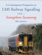 A Contemporary Perspective on LMS Railway Signalling Vol 1: Semaphore Swansong