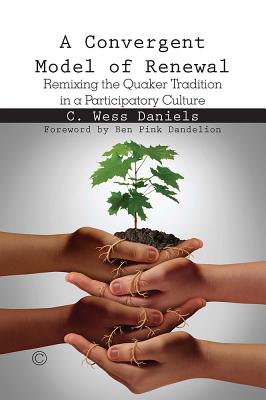 A Convergent Model of Renewal: Remixing the Quaker Tradition in a Participatory Culture - Daniels, C. Wess
