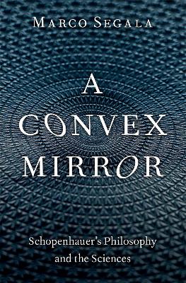 A Convex Mirror: Schopenhauer's Philosophy and the Sciences - Segala, Marco