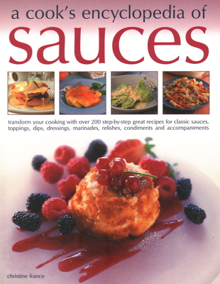 A Cook's Encyclopedia of Sauces: Transform Your Cooking with Over 175 Step-By-Step Recipes for Great Classic Sauces, Toppings, Dips, Dressings, Marinades, Mustards, Condiments and Accompaniments - France, Christine (Editor)