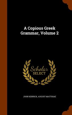 A Copious Greek Grammar, Volume 2 - Kenrick, John, and Matthiae, August