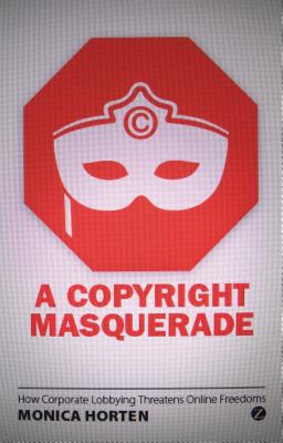 A Copyright Masquerade: How Corporate Lobbying Threatens Online Freedoms - Horten, Monica